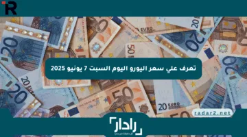 تعرف على سعر اليورو اليوم السبت 7 يونيو 2025